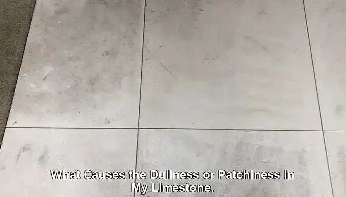 What Causes the Dullness or Patchiness in My Limestone