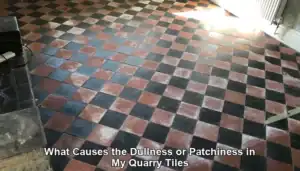 What Causes the Dullness or Patchiness in My Quarry Tiles