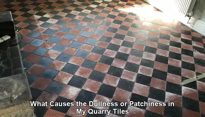 What Causes the Dullness or Patchiness in My Quarry Tiles